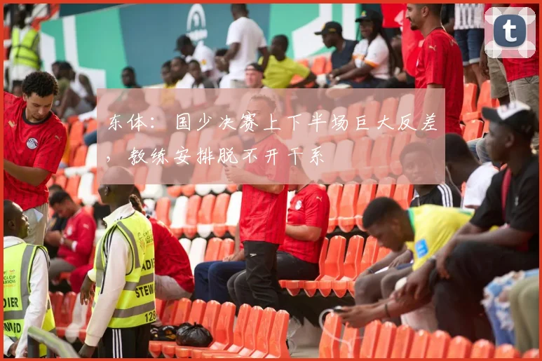 东体：国少决赛上下半场巨大反差，教练安排脱不开干系