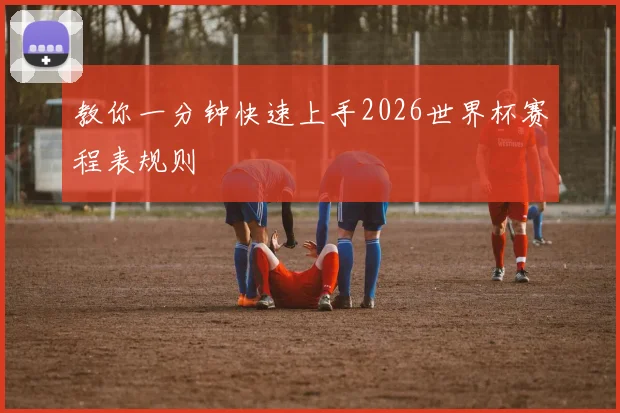 教你一分钟快速上手2026世界杯赛程表规则