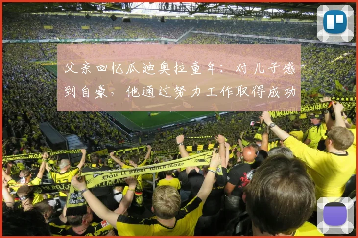 父亲回忆瓜迪奥拉童年：对儿子感到自豪，他通过努力工作取得成功