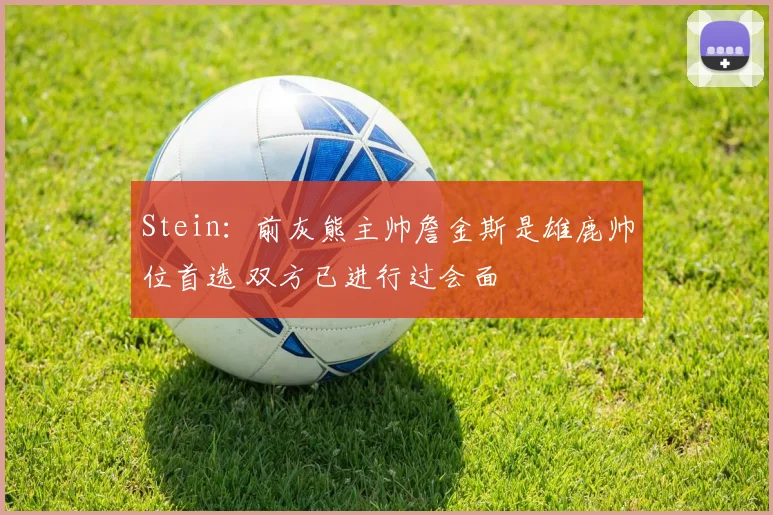 Stein：前灰熊主帅詹金斯是雄鹿帅位首选 双方已进行过会面