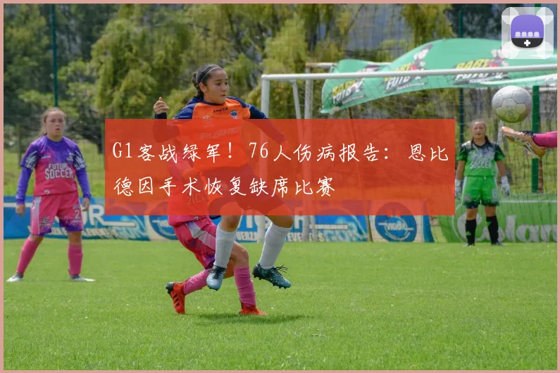 G1客战绿军！76人伤病报告：恩比德因手术恢复缺席比赛